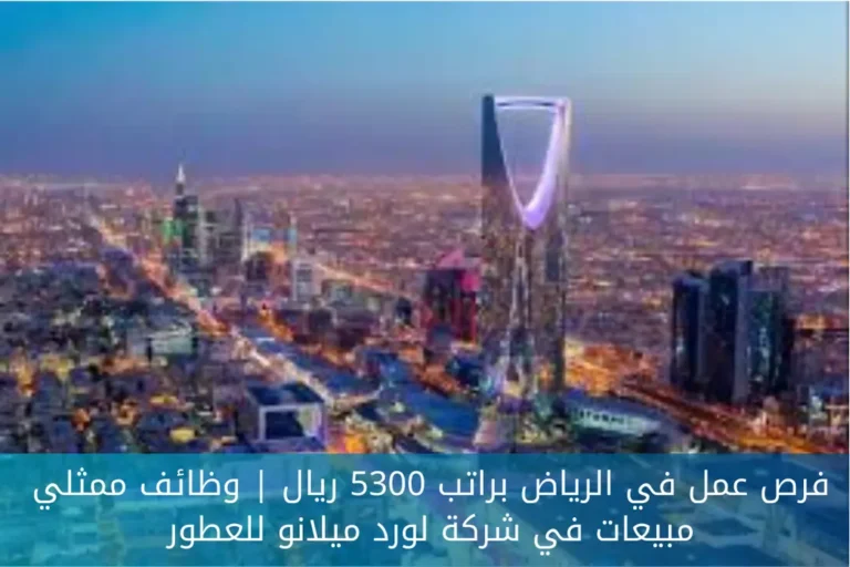 فرص عمل في الرياض براتب 5300 ريال | وظائف ممثلي مبيعات في شركة لورد ميلانو للعطور